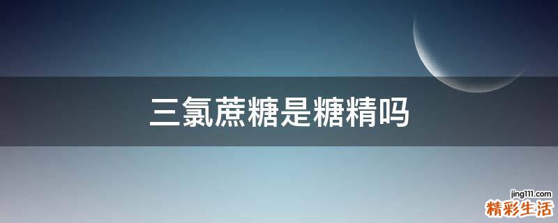 三氯蔗糖是糖精吗