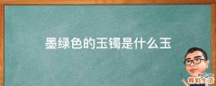墨绿色的玉镯是什么玉