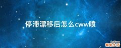 停滞漂移后怎么cww喷