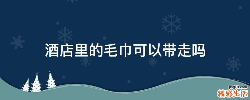 酒店里的毛巾可以带走吗