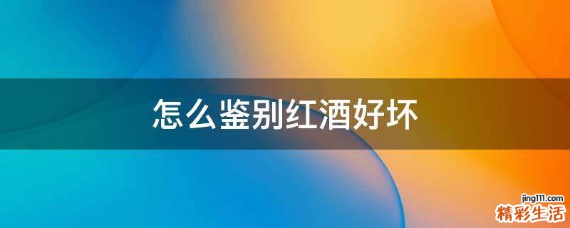 怎么鉴别红酒好坏