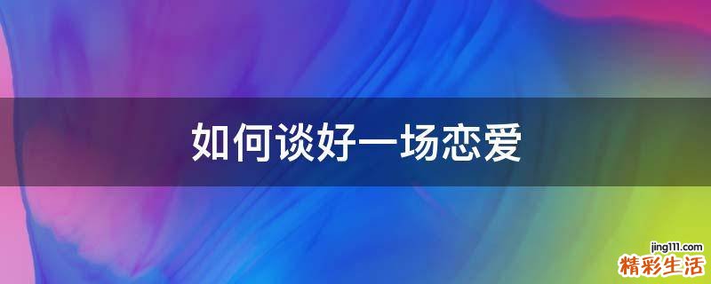 如何谈好一场恋爱