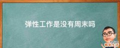 弹性工作是没有周末吗