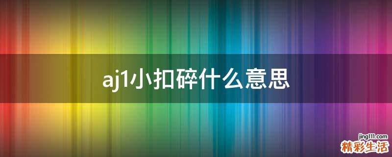 aj1小扣碎什么意思
