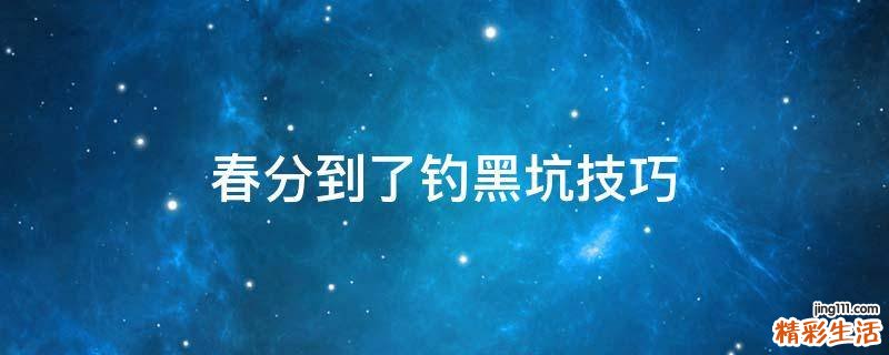 春分到了钓黑坑技巧
