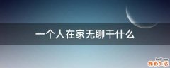 一个人在家无聊干什么