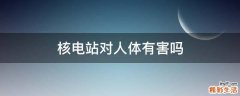 核电站对人体有害吗