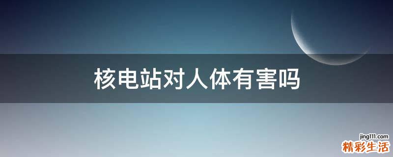 核电站对人体有害吗