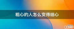 粗心的人怎么变得细心