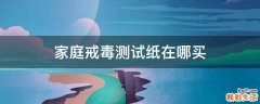 家庭戒毒测试纸在哪买