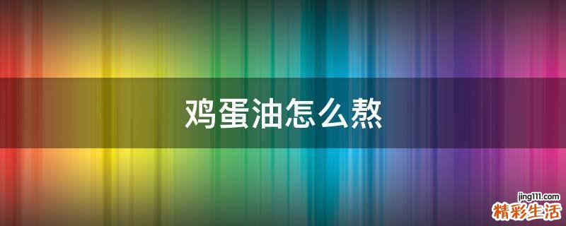 鸡蛋油怎么熬