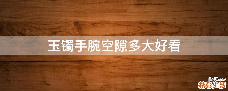 玉镯手腕空隙多大好看