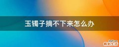 玉镯子摘不下来怎么办