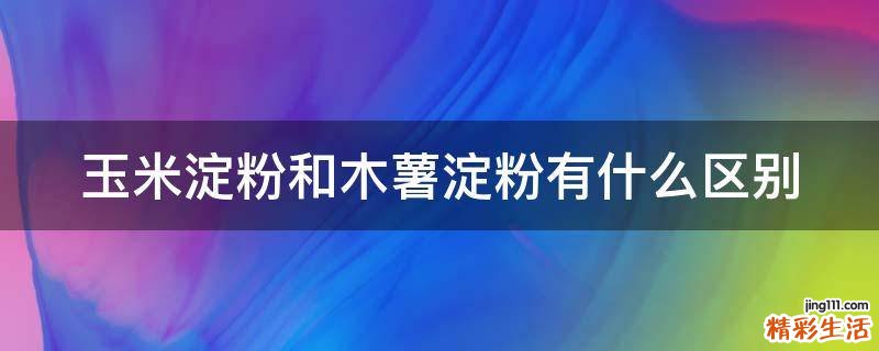 玉米淀粉和木薯淀粉有什么区别