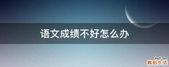 语文成绩不好怎么办