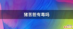 猪苦胆有毒吗