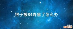银子被84弄黑了怎么办