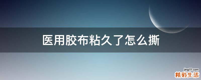 医用胶布粘久了怎么撕