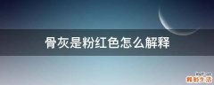 骨灰是粉红色怎么解释