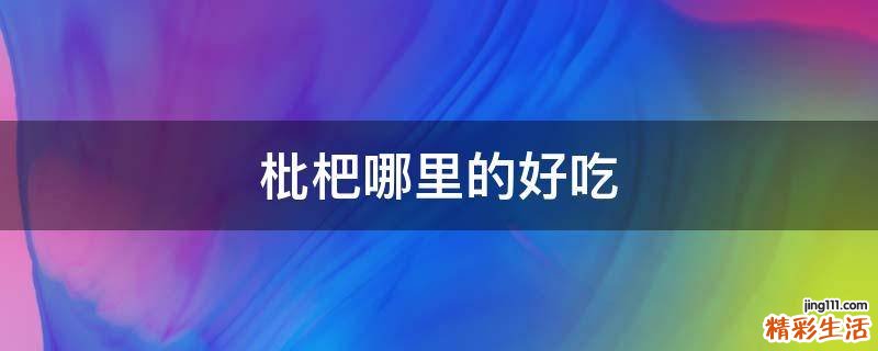 枇杷哪里的好吃