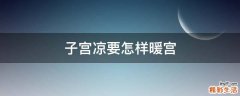 子宫凉要怎样暖宫