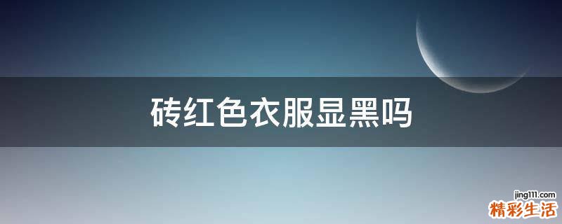 砖红色衣服显黑吗