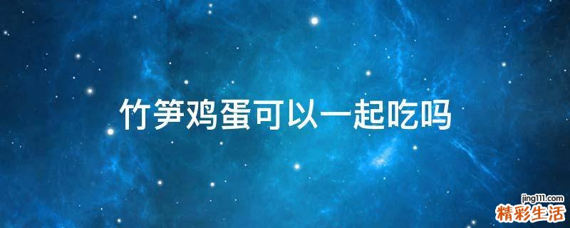 竹笋鸡蛋可以一起吃吗