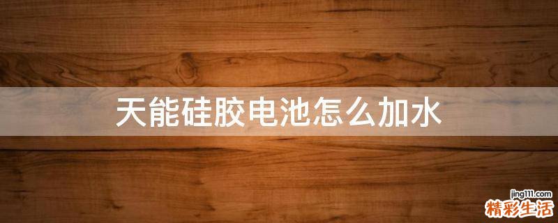 天能硅胶电池怎么加水