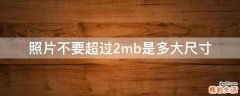 照片不要超过2mb是多大尺寸