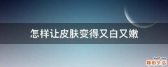 怎样让皮肤变得又白又嫩