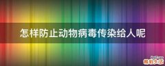 怎样防止动物病毒传染给人呢