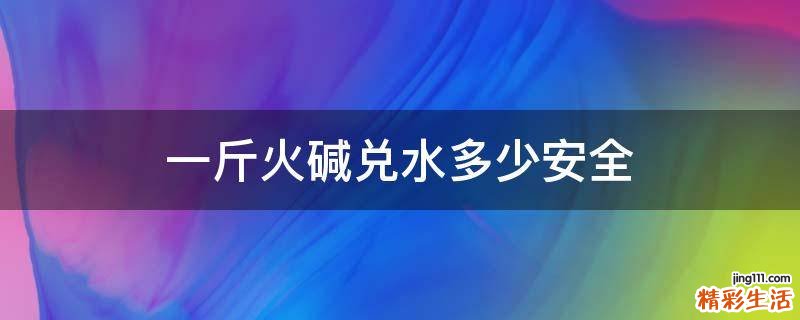 一斤火碱兑水多少安全