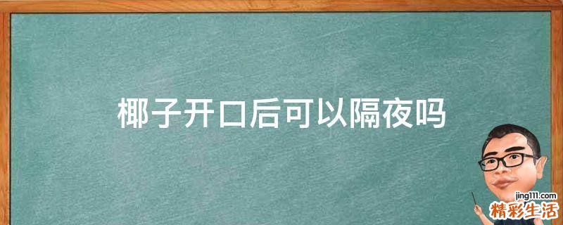 椰子开口后可以隔夜吗