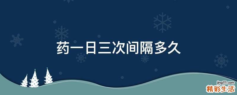 药一日三次间隔多久