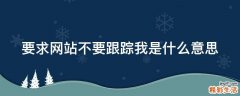 要求网站不要跟踪我是什么意思