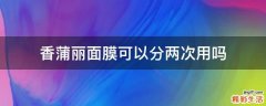 香蒲丽面膜可以分两次用吗