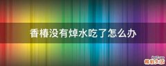 香椿没有焯水吃了怎么办