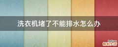 洗衣机堵了不能排水怎么办