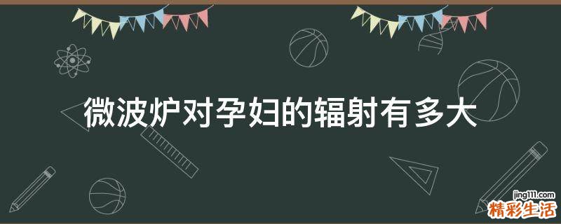 微波炉对孕妇的辐射有多大