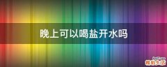 晚上可以喝盐开水吗