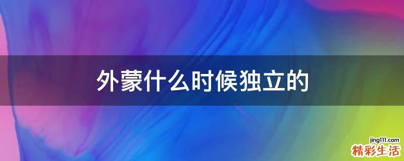 外蒙什么时候独立的