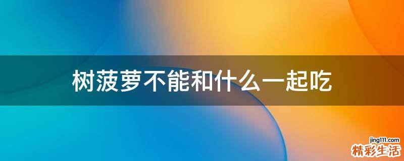 树菠萝不能和什么一起吃