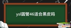 ysl圆管46适合黑皮吗