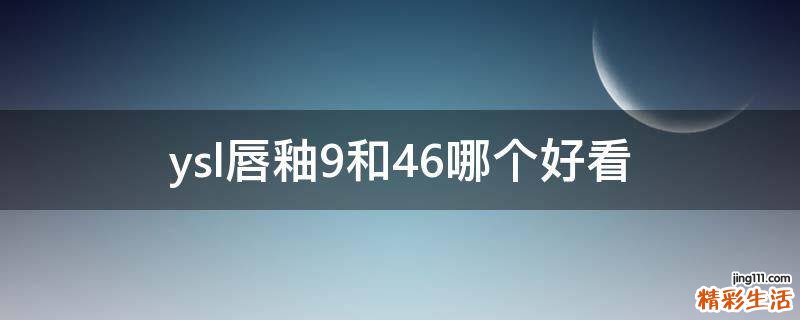 ysl唇釉9和46哪个好看