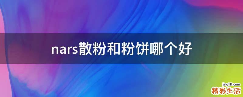 nars散粉和粉饼哪个好