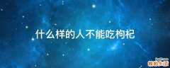 什么样的人不能吃枸杞