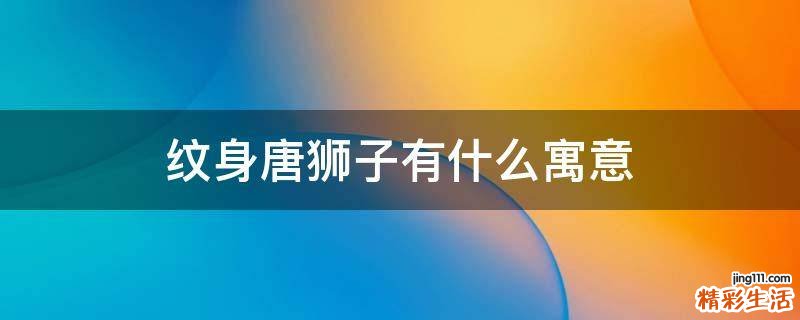 纹身唐狮子有什么寓意