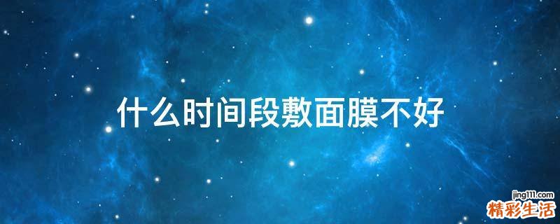什么时间段敷面膜不好