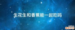 生花生和香蕉能一起吃吗