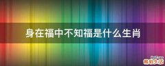 身在福中不知福是什么生肖